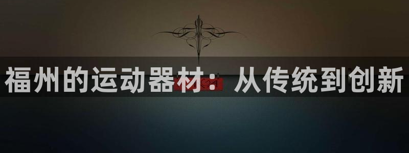 熊猫体育官网下载招商电话号码：福州的运动器材：从传统到创新