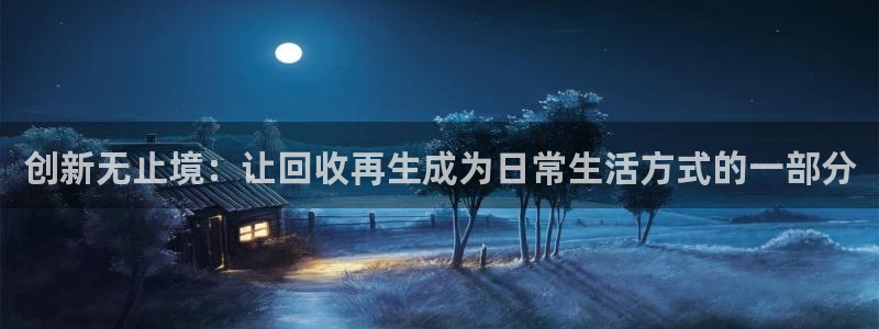 熊猫体育娱乐代理怎么样：创新无止境：让回收再生成为日常生活方